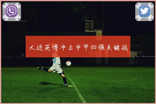 大连英博冲击中甲四强关键战