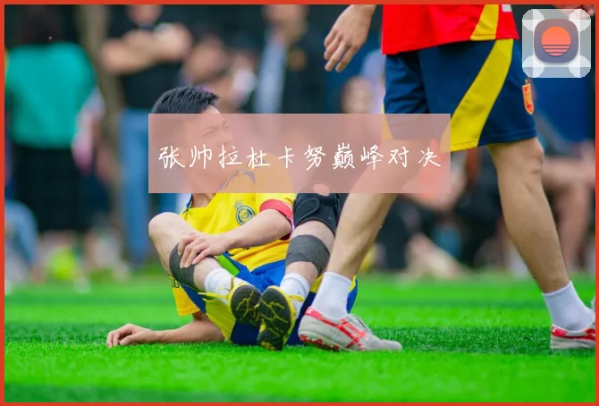 张帅拉杜卡努巅峰对决