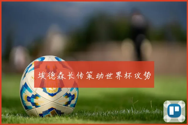 埃德森长传策动世界杯攻势