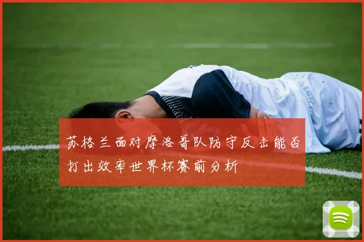 苏格兰面对摩洛哥队防守反击能否打出效率世界杯赛前分析