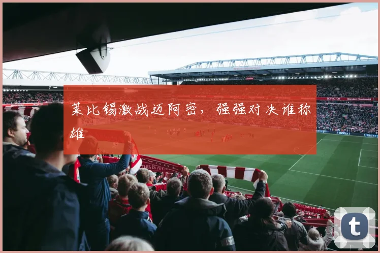 莱比锡激战迈阿密，强强对决谁称雄