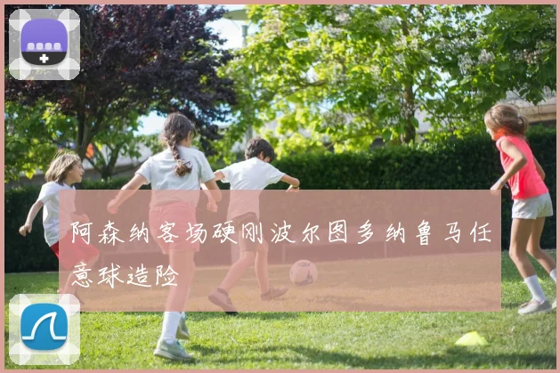阿森纳客场硬刚波尔图多纳鲁马任意球造险