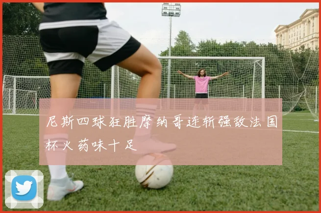 尼斯四球狂胜摩纳哥连斩强敌法国杯火药味十足