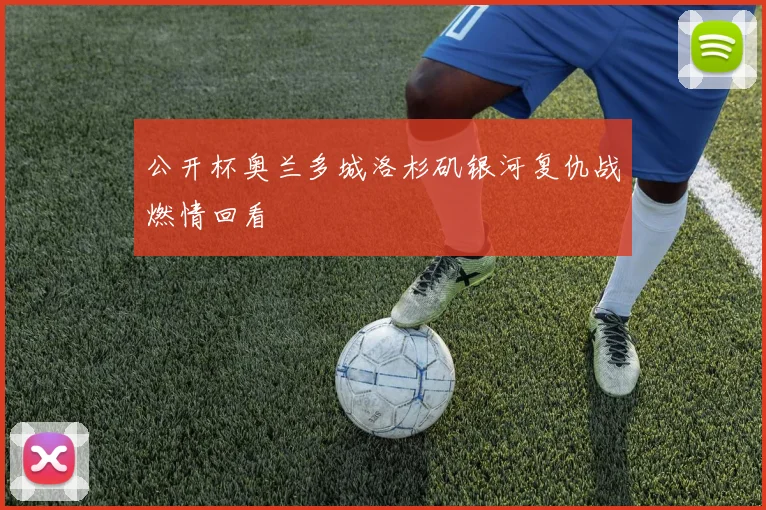 公开杯奥兰多城洛杉矶银河复仇战燃情回看