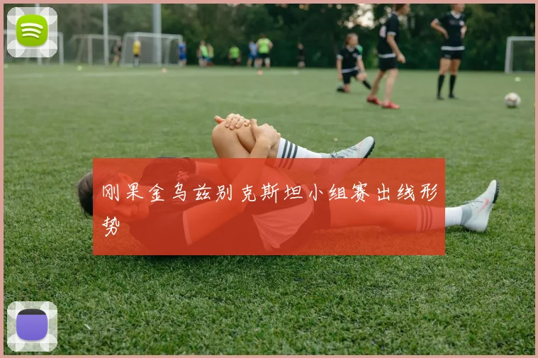 刚果金乌兹别克斯坦小组赛出线形势