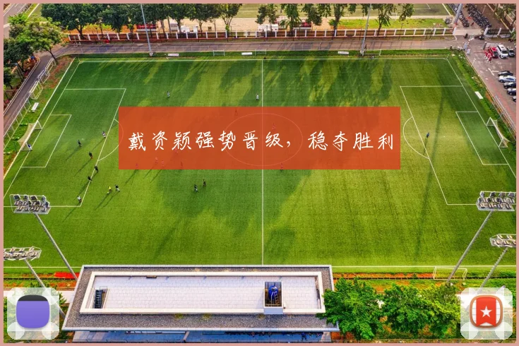 戴资颖强势晋级，稳夺胜利