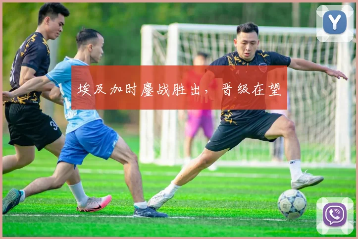 埃及加时鏖战胜出,晋级在望