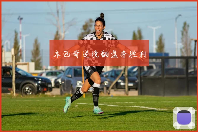 本西奇逆境翻盘夺胜利
