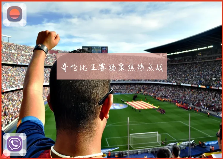 哥伦比亚赛场聚焦热点战