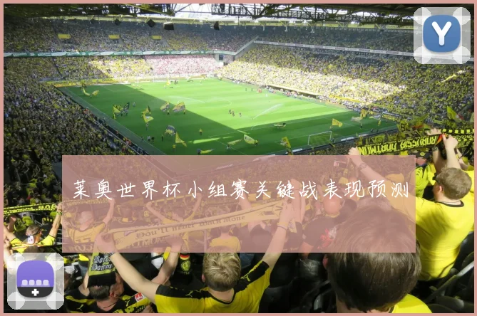莱奥世界杯小组赛关键战表现预测