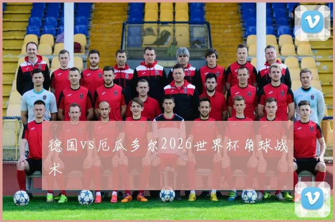 德国vs厄瓜多尔2026世界杯角球战术
