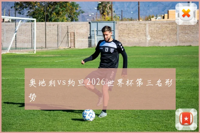 奥地利vs约旦2026世界杯第三名形势