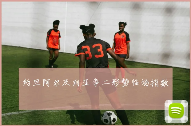 约旦阿尔及利亚争二形势临场指数