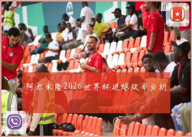 阿尔米隆2026世界杯进球效率分析