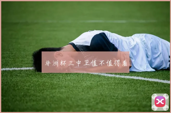 非洲杯三中卫值不值得看