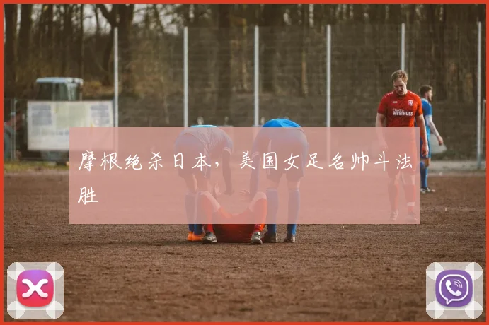 摩根绝杀日本,美国女足名帅斗法胜
