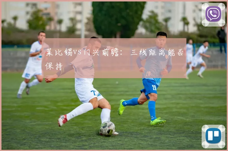 莱比锡vs门兴前瞻:三线距离能否保持