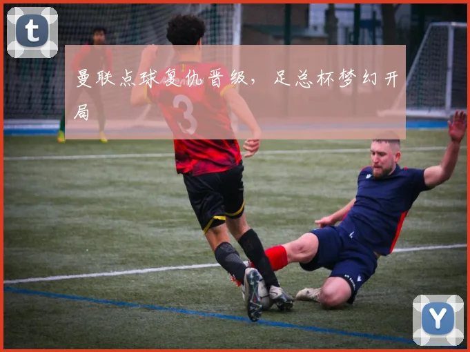 曼联点球复仇晋级，足总杯梦幻开局