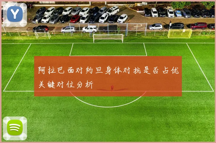 阿拉巴面对约旦身体对抗是否占优关键对位分析