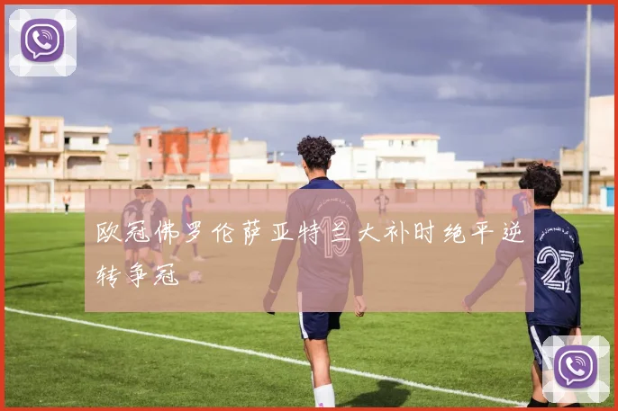 欧冠佛罗伦萨亚特兰大补时绝平逆转争冠