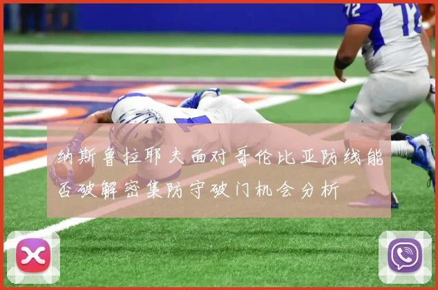 纳斯鲁拉耶夫面对哥伦比亚防线能否破解密集防守破门机会分析