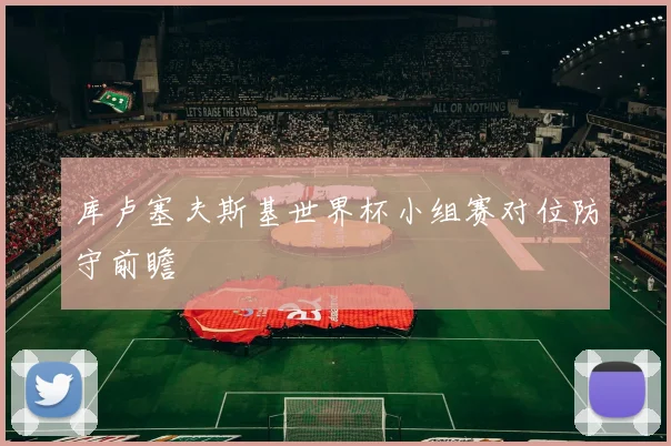 库卢塞夫斯基世界杯小组赛对位防守前瞻