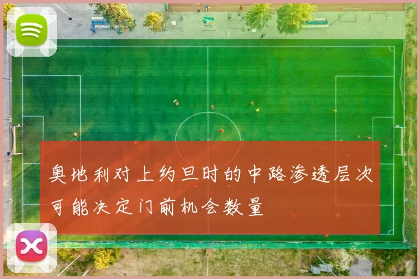 奥地利对上约旦时的中路渗透层次可能决定门前机会数量