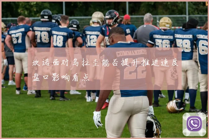 坎诺面对乌拉圭能否提升推进速度盘口影响看点
