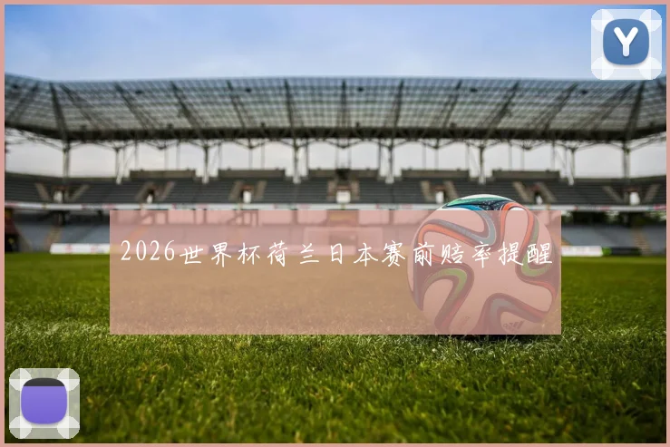 2026世界杯荷兰日本赛前赔率提醒
