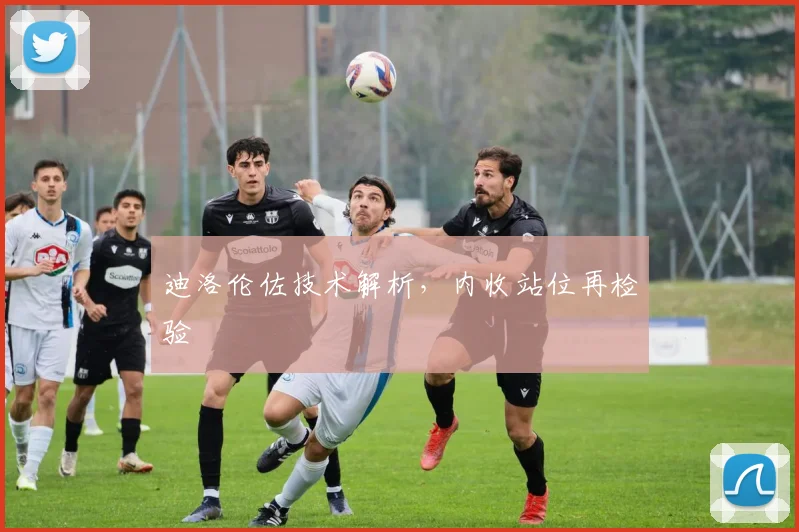 迪洛伦佐技术解析，内收站位再检验
