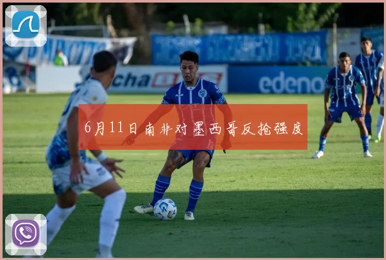 6月11日南非对墨西哥反抢强度