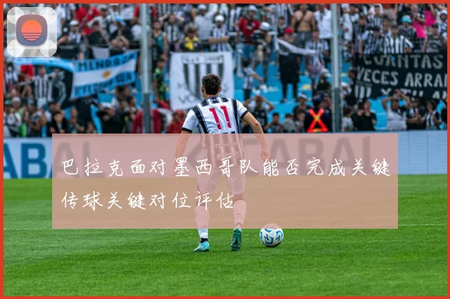 巴拉克面对墨西哥队能否完成关键传球关键对位评估
