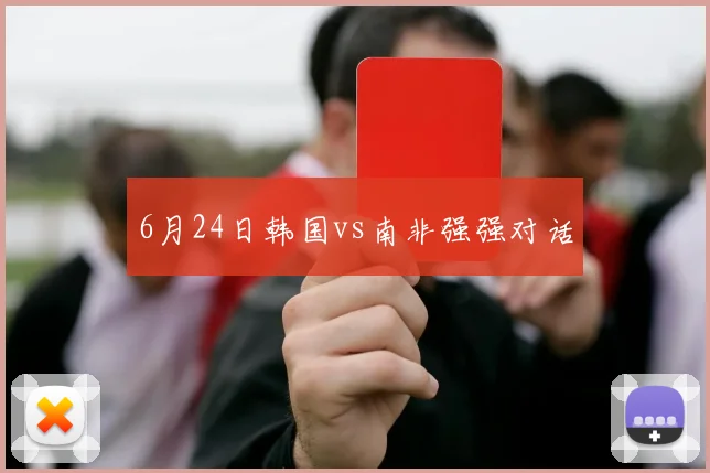 6月24日韩国vs南非强强对话