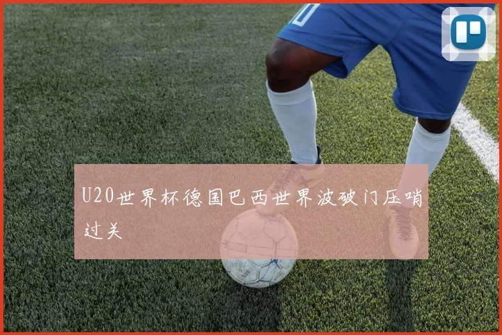U20世界杯德国巴西世界波破门压哨过关