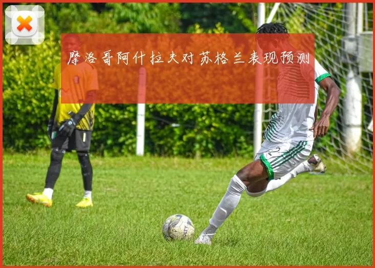 摩洛哥阿什拉夫对苏格兰表现预测