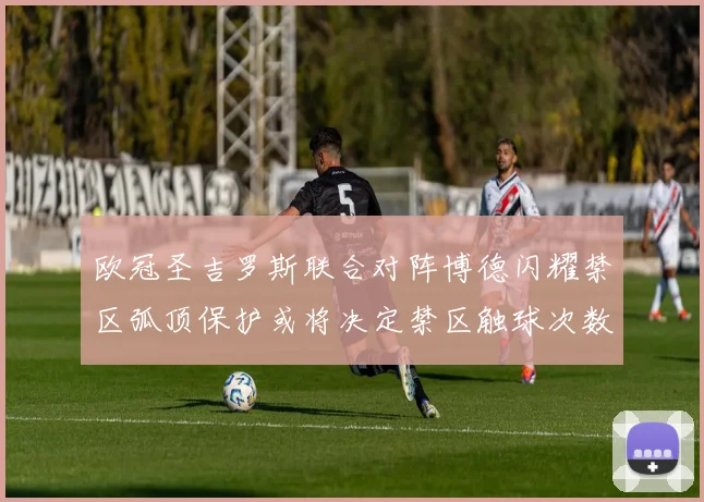欧冠圣吉罗斯联合对阵博德闪耀禁区弧顶保护或将决定禁区触球次数