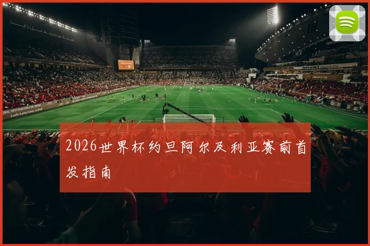 2026世界杯约旦阿尔及利亚赛前首发指南