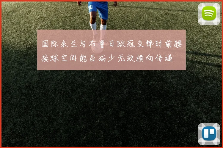 国际米兰与布鲁日欧冠交锋时前腰接球空间能否减少无效横向传递
