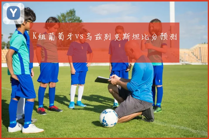 K组葡萄牙vs乌兹别克斯坦比分预测