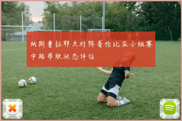 纳斯鲁拉耶夫对阵哥伦比亚小组赛中路串联状态评估